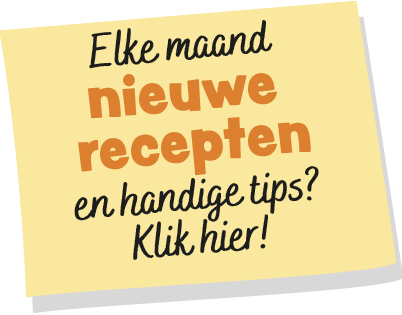 Elke maand nieuwe recepten en handige tips? Klik hier!